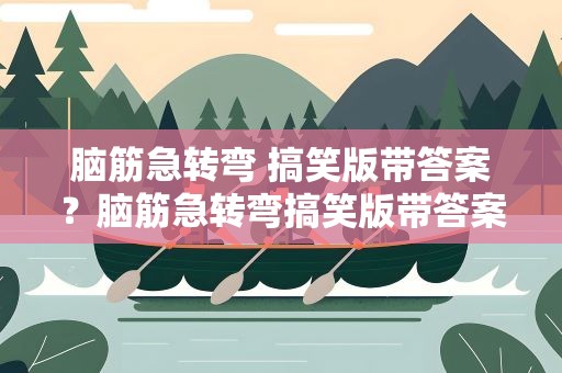 脑筋急转弯 搞笑版带答案？脑筋急转弯搞笑版带答案