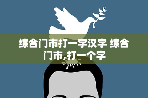 综合门市打一字汉字 综合门市,打一个字