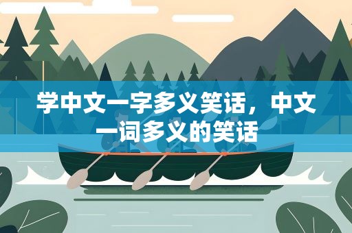 学中文一字多义笑话，中文一词多义的笑话