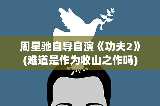 周星驰自导自演《功夫2》(难道是作为收山之作吗)