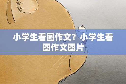 小学生看图作文？小学生看图作文图片