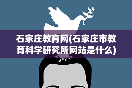 石家庄教育网(石家庄市教育科学研究所网站是什么)