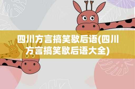 四川方言搞笑歇后语(四川方言搞笑歇后语大全)