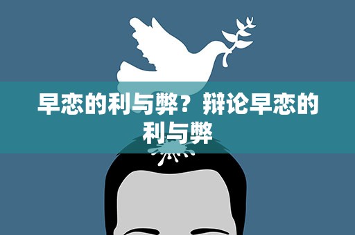 早恋的利与弊？辩论早恋的利与弊