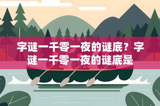 字谜一千零一夜的谜底？字谜一千零一夜的谜底是