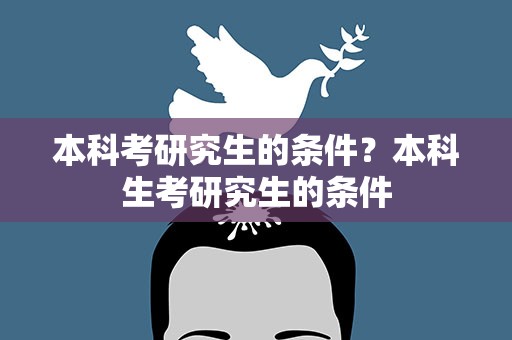 本科考研究生的条件？本科生考研究生的条件