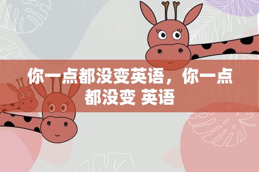 你一点都没变英语，你一点都没变 英语