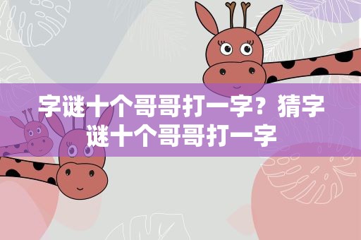 字谜十个哥哥打一字？猜字谜十个哥哥打一字