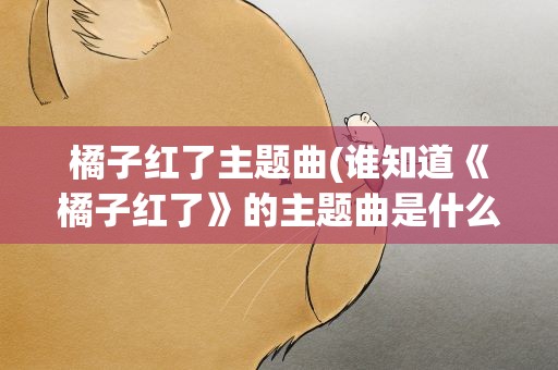 橘子红了主题曲(谁知道《橘子红了》的主题曲是什么)
