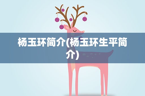 杨玉环简介(杨玉环生平简介)