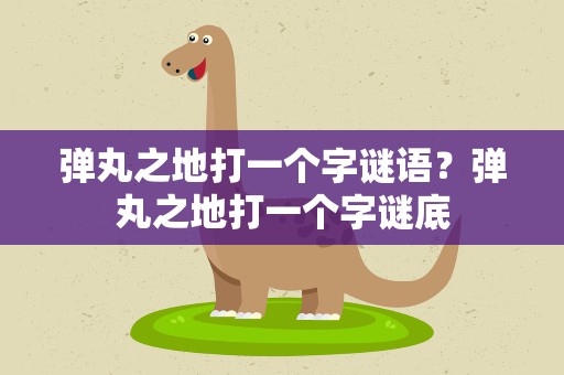 弹丸之地打一个字谜语？弹丸之地打一个字谜底