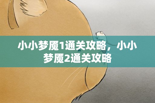 小小梦魇1通关攻略，小小梦魇2通关攻略