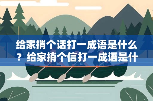 给家捎个话打一成语是什么？给家捎个信打一成语是什么