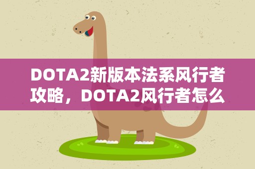 DOTA2新版本法系风行者攻略，DOTA2风行者怎么玩,高手劣势路成神的玩法详解