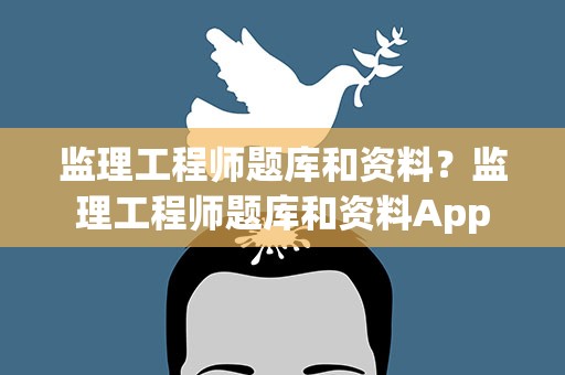 监理工程师题库和资料？监理工程师题库和资料App
