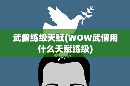 武僧练级天赋(WOW武僧用什么天赋练级)