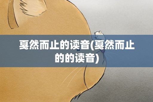 戛然而止的读音(戛然而止的的读音)