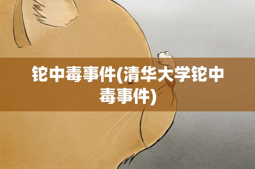 铊中毒事件(清华大学铊中毒事件)