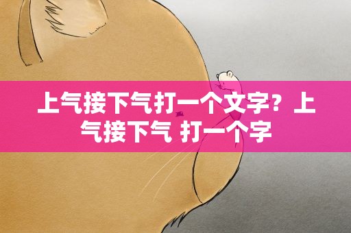 上气接下气打一个文字？上气接下气 打一个字