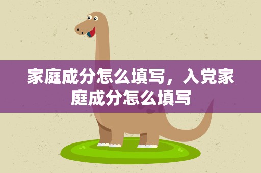 家庭成分怎么填写，入党家庭成分怎么填写