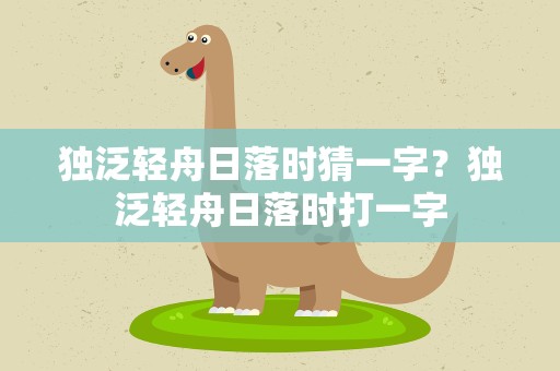 独泛轻舟日落时猜一字？独泛轻舟日落时打一字