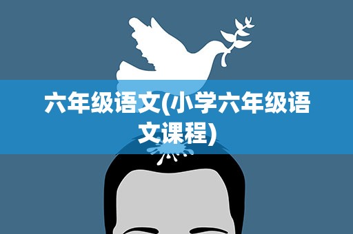 六年级语文(小学六年级语文课程)