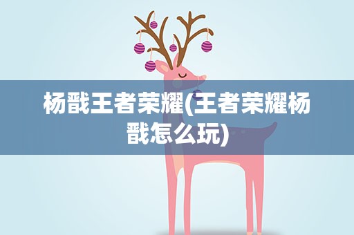 杨戬王者荣耀(王者荣耀杨戬怎么玩)