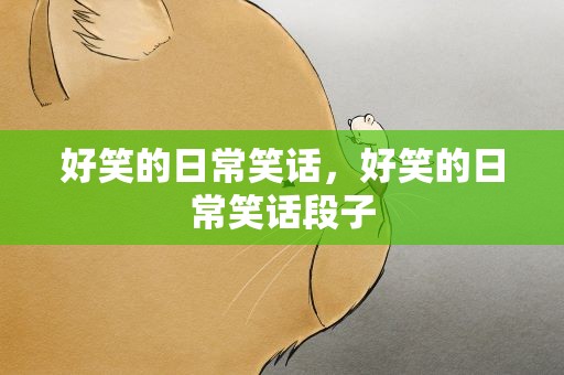 好笑的日常笑话，好笑的日常笑话段子