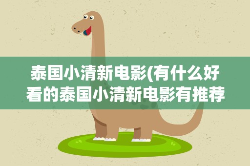 泰国小清新电影(有什么好看的泰国小清新电影有推荐的吗)