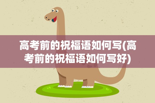 高考前的祝福语如何写(高考前的祝福语如何写好)