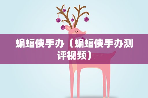 蝙蝠侠手办（蝙蝠侠手办测评视频）