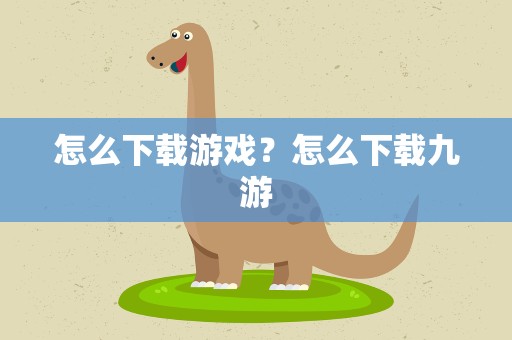怎么下载游戏？怎么下载九游