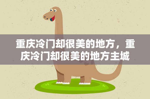 重庆冷门却很美的地方，重庆冷门却很美的地方主城