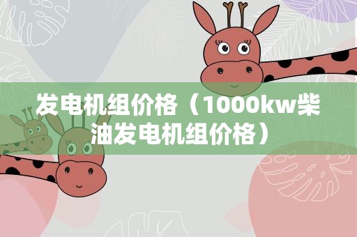 发电机组价格（1000kw柴油发电机组价格）