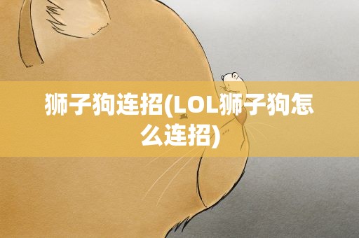 狮子狗连招(LOL狮子狗怎么连招)