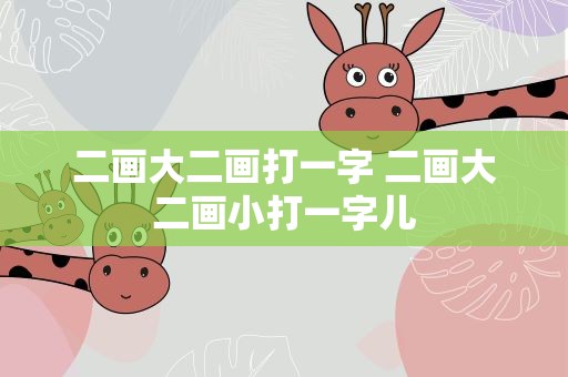 二画大二画打一字 二画大二画小打一字儿