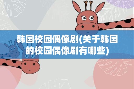 韩国校园偶像剧(关于韩国的校园偶像剧有哪些)