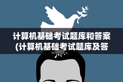计算机基础考试题库和答案(计算机基础考试题库及答案)