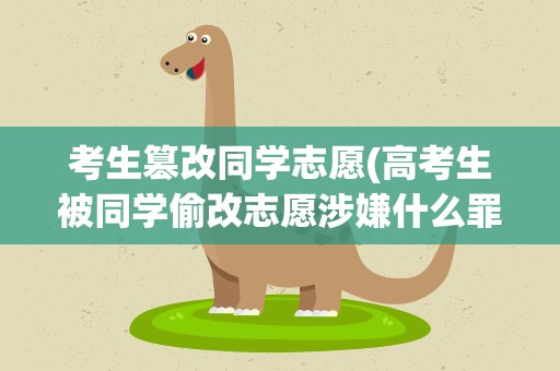 考生篡改同学志愿(高考生被同学偷改志愿涉嫌什么罪)