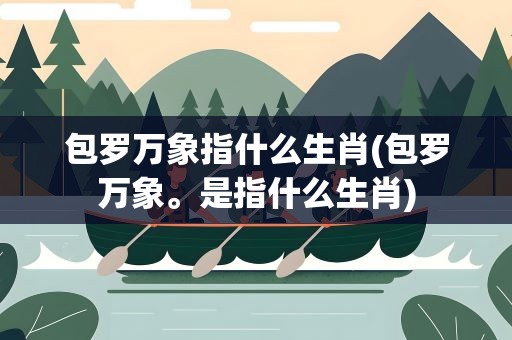 包罗万象指什么生肖(包罗万象。是指什么生肖)