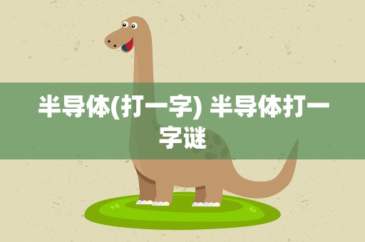 半导体(打一字) 半导体打一字谜