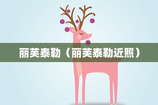 丽芙泰勒（丽芙泰勒近照）