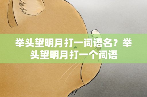 举头望明月打一词语名？举头望明月打一个词语