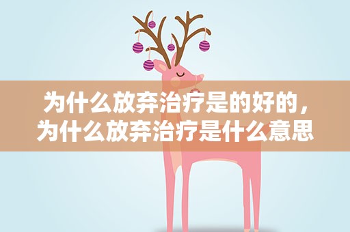 为什么放弃治疗是的好的，为什么放弃治疗是什么意思