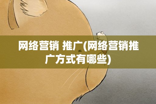网络营销 推广(网络营销推广方式有哪些)