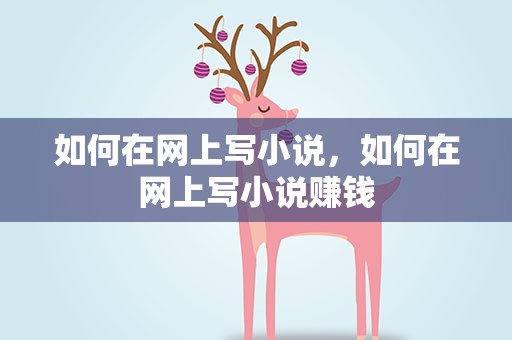 如何在网上写小说，如何在网上写小说赚钱