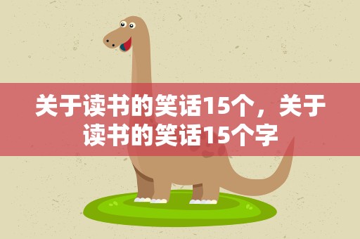 关于读书的笑话15个，关于读书的笑话15个字