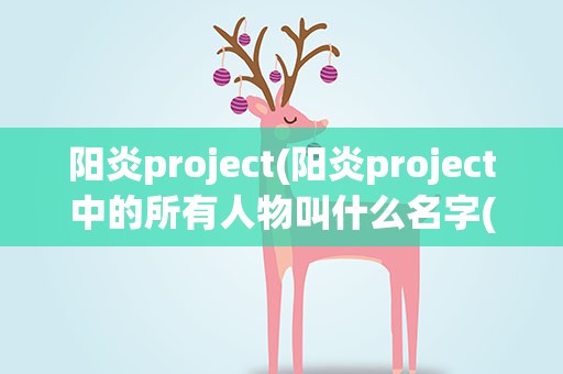 阳炎project(阳炎project中的所有人物叫什么名字(详细资料))