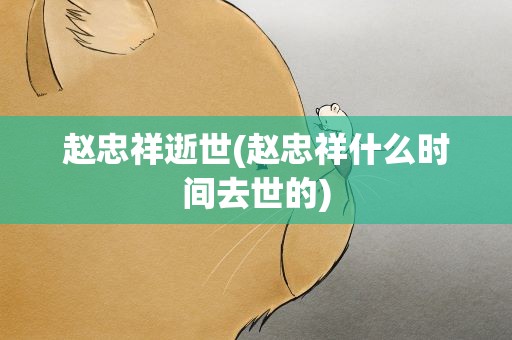 赵忠祥逝世(赵忠祥什么时间去世的)