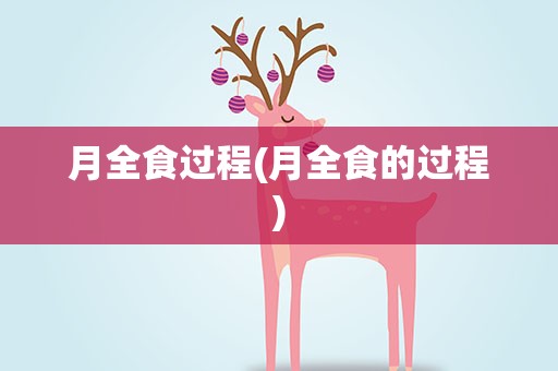月全食过程(月全食的过程)